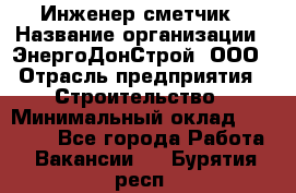 Инженер-сметчик › Название организации ­ ЭнергоДонСтрой, ООО › Отрасль предприятия ­ Строительство › Минимальный оклад ­ 35 000 - Все города Работа » Вакансии   . Бурятия респ.